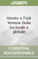 Veneto e Friuli Venezia Giulia tra locale e globale libro