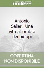 Antonio Salieri. Una vita all'ombra dei pioppi libro