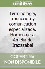 Terminologia, traduccion y comunicacion especializada. Homenaje a Amelia de Irazazabal