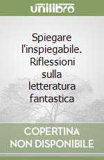 Spiegare l'inspiegabile. Riflessioni sulla letteratura fantastica