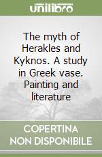 The myth of Herakles and Kyknos. A study in Greek vase. Painting and literature libro