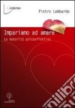 Impariamo ad amare. La maturità psicoaffettiva libro