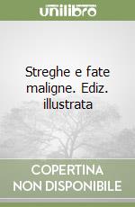 Streghe e fate maligne. Ediz. illustrata libro