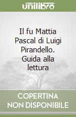 Il fu Mattia Pascal di Luigi Pirandello. Guida alla lettura libro