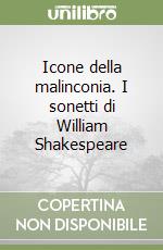 Icone della malinconia. I sonetti di William Shakespeare libro