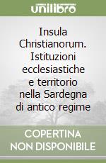 Insula Christianorum. Istituzioni ecclesiastiche e territorio nella Sardegna di antico regime libro