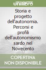 Storia e progetto dell'autonomia. Percorsi e profili dell'autonomismo sardo nel Novecento libro