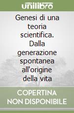 Genesi di una teoria scientifica. Dalla generazione spontanea all'origine della vita