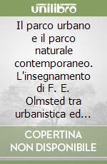 Il parco urbano e il parco naturale contemporaneo. L'insegnamento di F. E. Olmsted tra urbanistica ed architettura del paesaggio