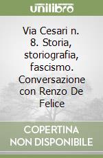 Via Cesari n. 8. Storia, storiografia, fascismo. Conversazione con Renzo De Felice libro