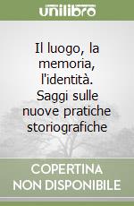 Il luogo, la memoria, l'identità. Saggi sulle nuove pratiche storiografiche libro