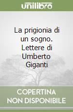 La prigionia di un sogno. Lettere di Umberto Giganti