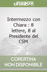 Intermezzo con Chiara : 8 lettere, 8 al Presidente del CSM libro