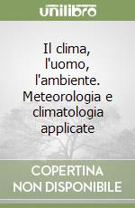 Il clima, l'uomo, l'ambiente. Meteorologia e climatologia applicate