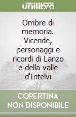 Ombre di memoria. Vicende, personaggi e ricordi di Lanzo e della valle d'Intelvi libro