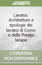 Lavatoi. Architetture e tipologie dei lavatoi di Como e delle Prealpi lariane libro