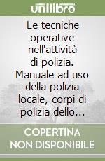 Le tecniche operative nell'attività di polizia. Manuale ad uso della polizia locale, corpi di polizia dello Stato, guardie giurate libro