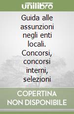 Guida alle assunzioni negli enti locali. Concorsi, concorsi interni, selezioni libro