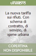 La nuova tariffa sui rifiuti. Con schema di contratto, di servizio, di igiene urbana