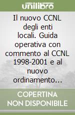 Il nuovo CCNL degli enti locali. Guida operativa con commento al CCNL 1998-2001 e al nuovo ordinamento professionale libro