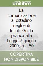 La comunicazione al cittadino negli enti locali. Guida pratica alla Legge 7 giugno 2000, n. 150 libro