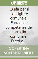 Guida per il consigliere comunale. Funzioni e competenze del consiglio comunale. Diritti e obblighi dei consiglieri comunali. Status degli amministratori