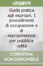 Guida pratica agli espropri. I procedimenti di occupazione e di espropriazione per pubblica utilità libro