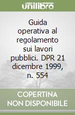 Guida operativa al regolamento sui lavori pubblici. DPR 21 dicembre 1999, n. 554