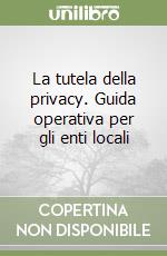 La tutela della privacy. Guida operativa per gli enti locali libro