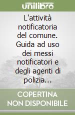 L'attività notificatoria del comune. Guida ad uso dei messi notificatori e degli agenti di polizia municipale libro