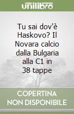 Tu sai dov'è Haskovo? Il Novara calcio dalla Bulgaria alla C1 in 38 tappe libro