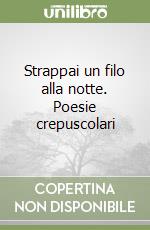 Strappai un filo alla notte. Poesie crepuscolari