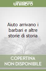 Aiuto arrivano i barbari e altre storie di storia libro