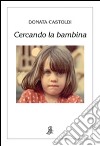 Cercando la bambina libro di Castoldi Donata