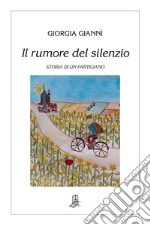 Il rumore del silenzio. Storia di un partigiano libro