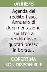 Agenda del reddito fisso. Annuario di documentazione sui titoli a reddito fisso quotati presso la borsa italiana libro