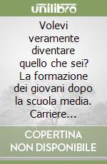 Volevi veramente diventare quello che sei? La formazione dei giovani dopo la scuola media. Carriere scolastiche e professionali... libro