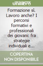 Formazione sì. Lavoro anche? I percorsi formativi e professionali dei giovani: fra strategie individuali e logiche di sistema libro