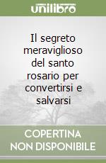 Il segreto meraviglioso del santo rosario per convertirsi e salvarsi libro