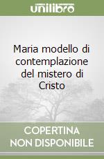 Maria modello di contemplazione del mistero di Cristo libro