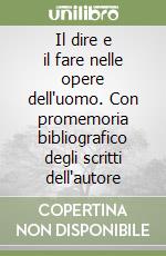 Il dire e il fare nelle opere dell'uomo. Con promemoria bibliografico degli scritti dell'autore libro