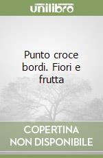 Punto croce bordi. Fiori e frutta libro