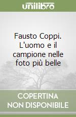 Fausto Coppi. L'uomo e il campione nelle foto più belle libro