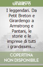 I leggendari. Da Petit Breton e Girardengo a Armstrong e Pantani, le storie e le imprese di tutti i grandissimi del ciclismo libro