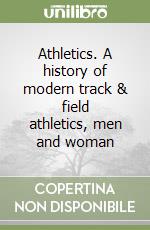 Athletics. A history of modern track & field athletics, men and woman libro