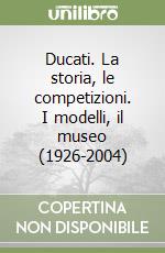 Ducati. La storia, le competizioni. I modelli, il museo (1926-2004) libro