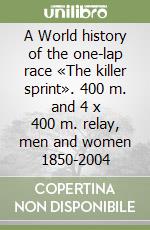 A World history of the one-lap race «The killer sprint». 400 m. and 4 x 400 m. relay, men and women 1850-2004 libro