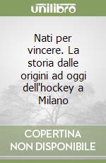 Nati per vincere. La storia dalle origini ad oggi dell'hockey a Milano libro