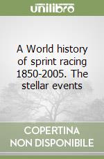 A World history of sprint racing 1850-2005. The stellar events libro