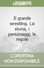 Il grande wrestling. La storia, i personaggi, le regole libro